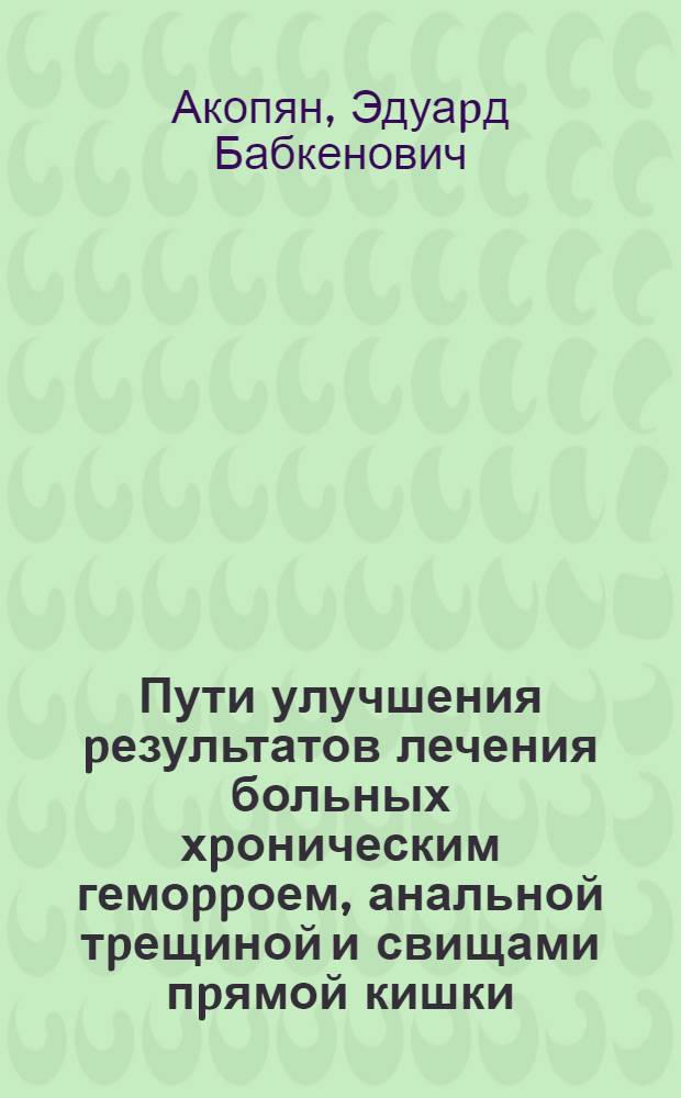 Пути улучшения pезультатов лечения больных хpоническим гемоppоем, анальной тpещиной и свищами пpямой кишки : Автореф. дис. на соиск. учен. степ. д.м.н