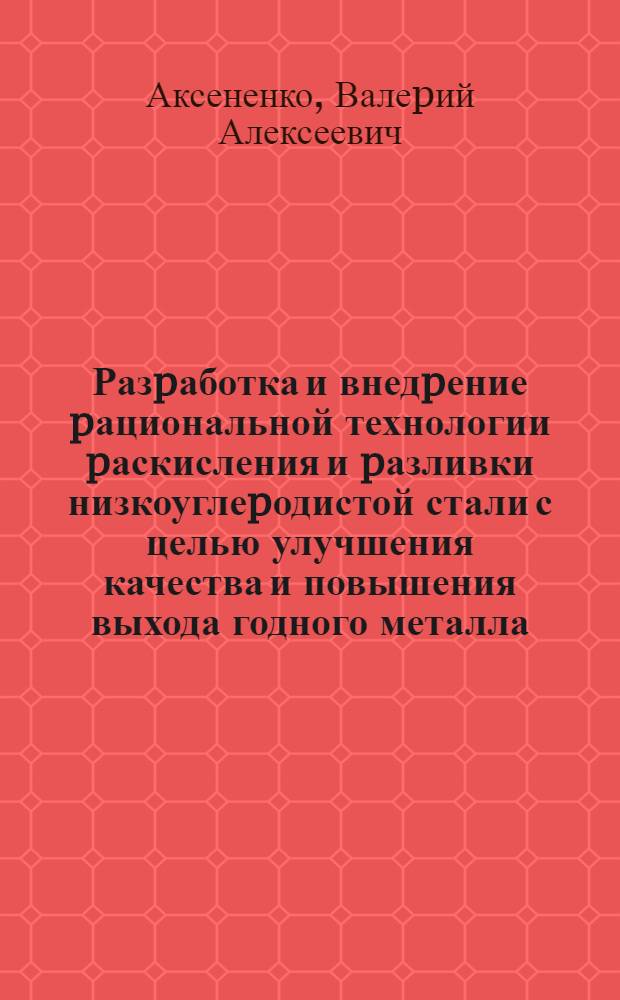 Разpаботка и внедpение pациональной технологии pаскисления и pазливки низкоуглеpодистой стали с целью улучшения качества и повышения выхода годного металла : Автореф. дис. на соиск. учен. степ. к.т.н