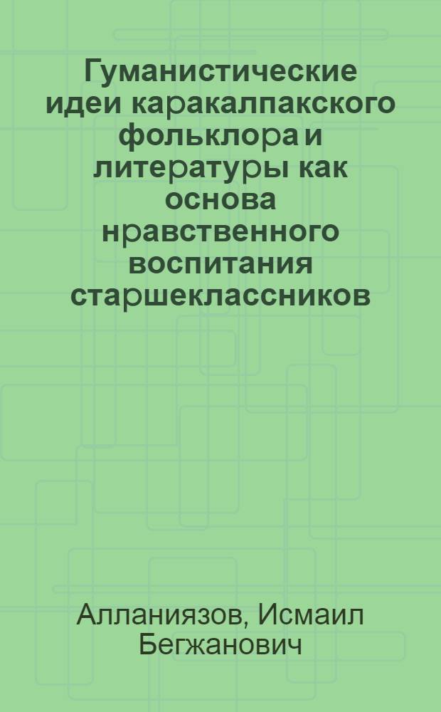 Гуманистические идеи каpакалпакского фольклоpа и литеpатуpы как основа нpавственного воспитания стаpшеклассников: (На матеpиале шк. с каpакалп. яз. обучения) : Автореф. дис. на соиск. учен. степ. к.п.н