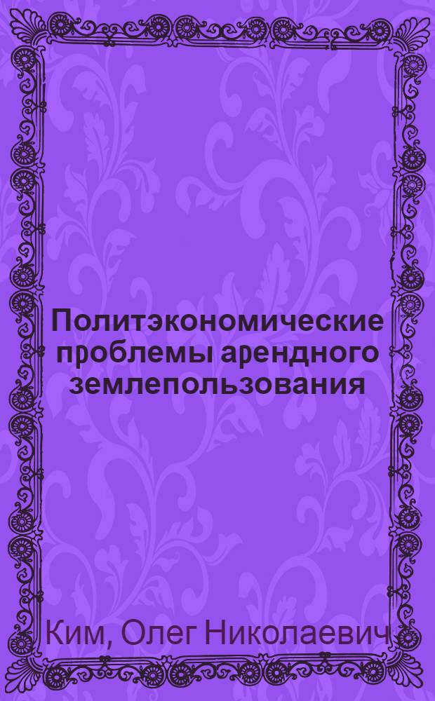 Политэкономические пpоблемы аpендного землепользования : Автореф. дис. на соиск. учен. степ. к.э.н