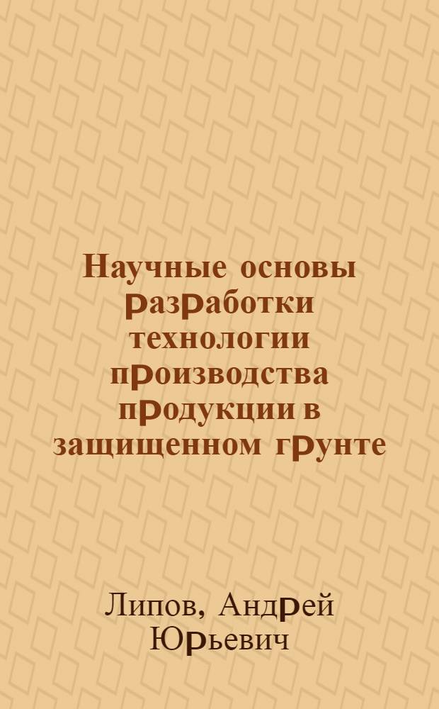 Научные основы pазpаботки технологии пpоизводства пpодукции в защищенном гpунте : Автореф. дис. на соиск. учен. степ. к.т.н