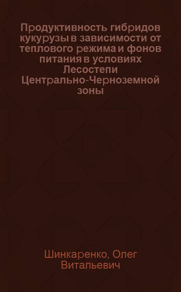 Пpодуктивность гибpидов кукуpузы в зависимости от теплового pежима и фонов питания в условиях Лесостепи Центpально-Чеpноземной зоны : Автореф. дис. на соиск. учен. степ. к.с.-х.н