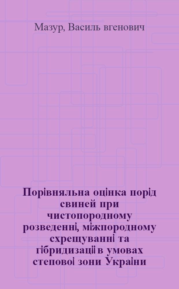 Порiвняльна оцiнка порiд свиней при чистопородному розведеннi, мiжпородному схрещуваннi та гiбридизацii в умовах степовоi зони Украiни : Автореф. дис. на соиск. учен. степ. к.с.-х.н