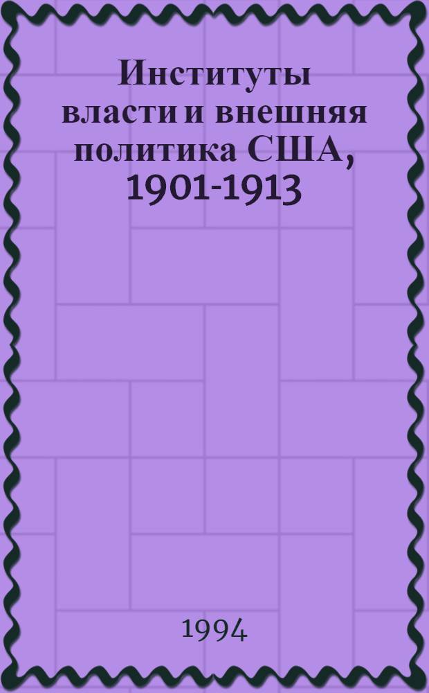 Институты власти и внешняя политика США, 1901-1913 : Автореф. дис. на соиск. учен. степ. д.ист.н