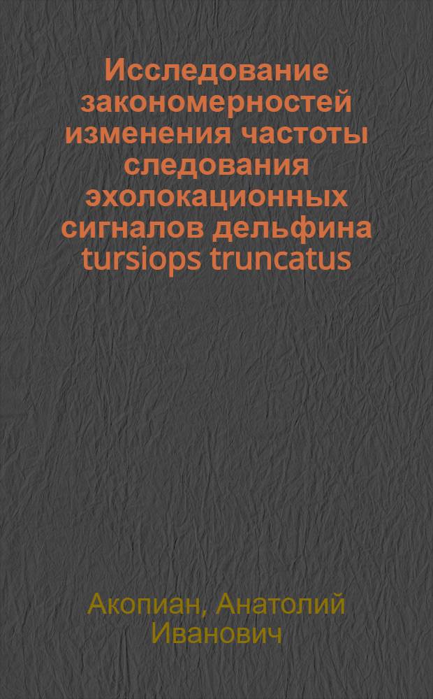Исследование закономерностей изменения частоты следования эхолокационных сигналов дельфина tursiops truncatus : Автореф. дис. на соиск. учен. степ. к.б.н