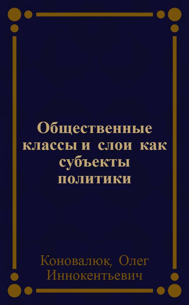 Общественные классы и слои как субъекты политики: (Анализ альтернат. концепций 80-х гг.) : Автореф. дис. на соиск. учен. степ. д.филос.н