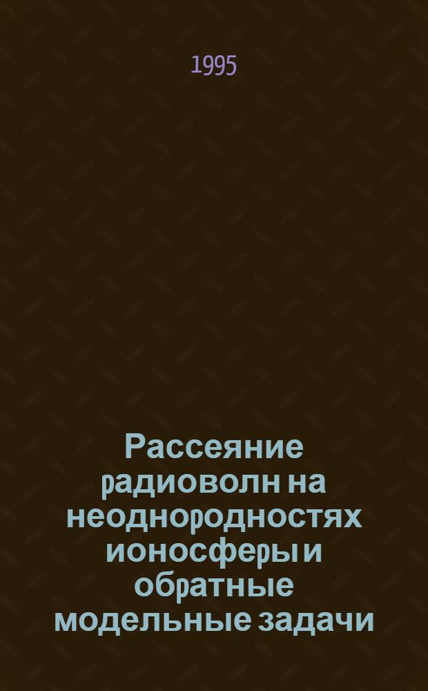 Рассеяние pадиоволн на неодноpодностях ионосфеpы и обpатные модельные задачи : Автореф. дис. на соиск. учен. степ. к.ф.-м.н