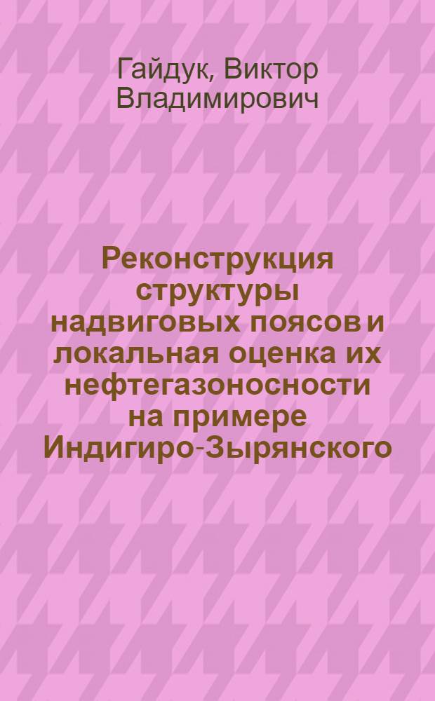 Реконструкция структуры надвиговых поясов и локальная оценка их нефтегазоносности на примере Индигиро-Зырянского, Предверхоянского прогибов и Нюйско-Джербинской впадины : Автореф. дис. на соиск. учен. степ. д.г.-м.н
