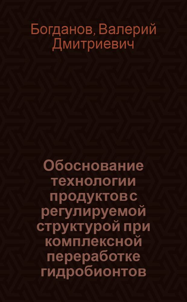 Обоснование технологии продуктов с регулируемой структурой при комплексной переработке гидробионтов : Автореф. дис. на соиск. учен. степ. д.т.н