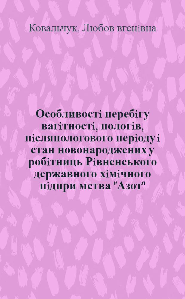 Особливостi перебiгу вагiтностi, пологiв, пiсляпологового перiоду i стан новонароджених у робiтниць Рiвненського державного хiмiчного пiдпри мства "Азот" : Автореф. дис. на соиск. учен. степ. к.м.н