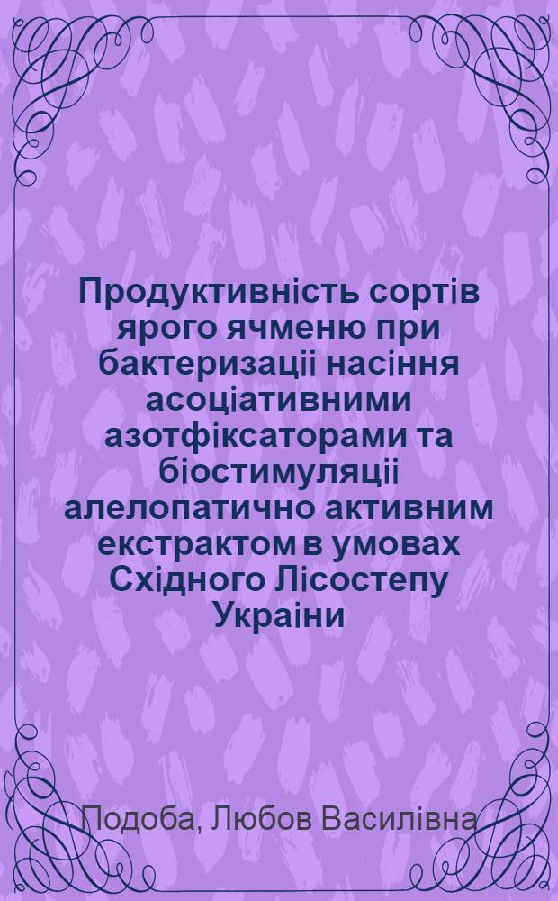 Продуктивнiсть сортiв ярого ячменю при бактеризацii насiння асоцiативними азотфiксаторами та бiостимуляцii алелопатично активним екстрактом в умовах Схiдного Лiсостепу Украiни : Автореф. дис. на соиск. учен. степ. к.с.-х.н