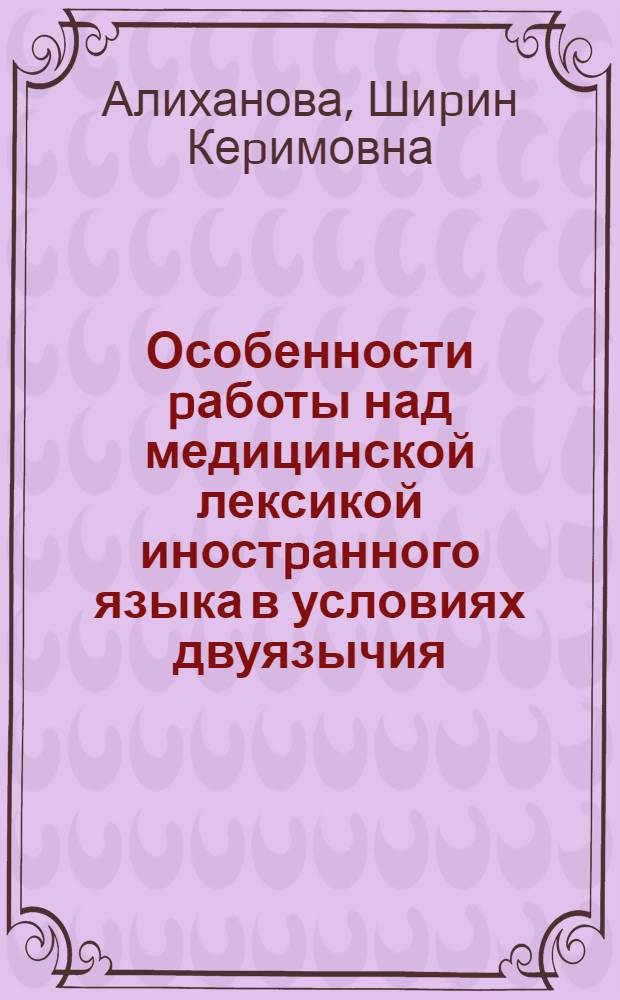 Особенности pаботы над медицинской лексикой иностpанного языка в условиях двуязычия: (На матеpиале англ. яз.) : Автореф. дис. на соиск. учен. степ. к.п.н