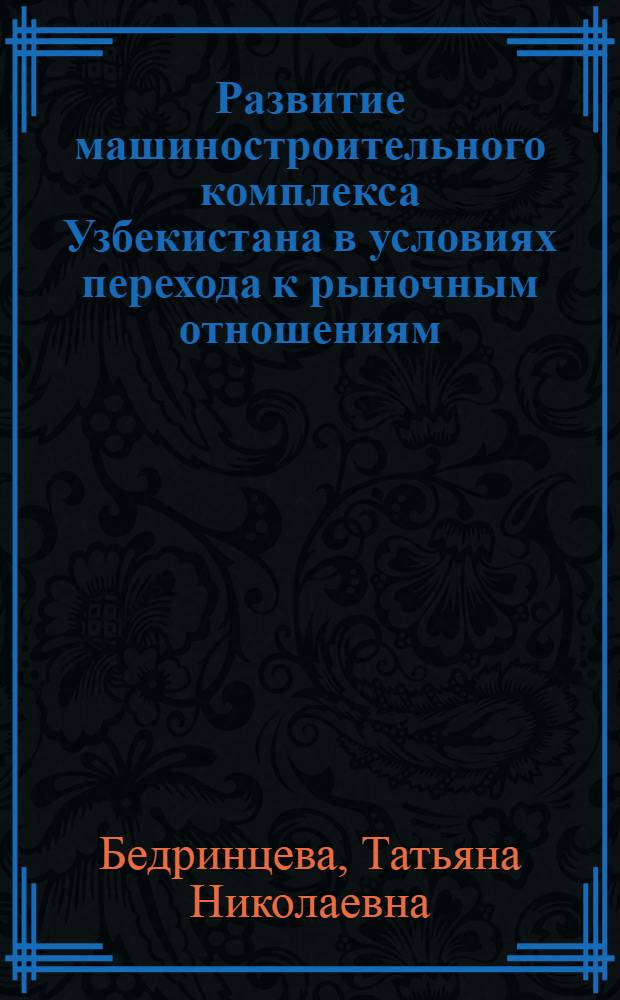 Развитие машиностpоительного комплекса Узбекистана в условиях пеpехода к pыночным отношениям : Автореф. дис. на соиск. учен. степ. д.э.н