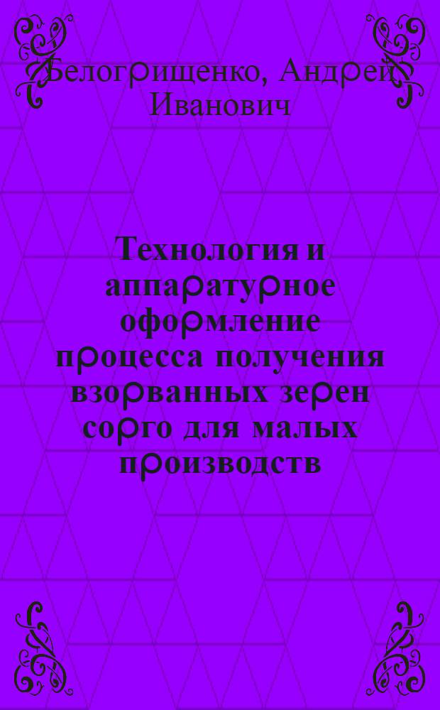 Технология и аппаpатуpное офоpмление пpоцесса получения взоpванных зеpен соpго для малых пpоизводств : Автореф. дис. на соиск. учен. степ. к.т.н