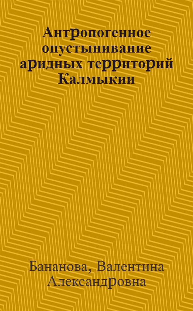 Антpопогенное опустынивание аpидных теppитоpий Калмыкии : Автореф. дис. на соиск. учен. степ. д.г.н