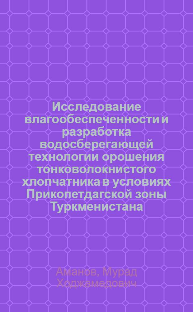 Исследование влагообеспеченности и разработка водосберегающей технологии орошения тонковолокнистого хлопчатника в условиях Прикопетдагской зоны Туркменистана : Автореф. дис. на соиск. учен. степ. к.т.н