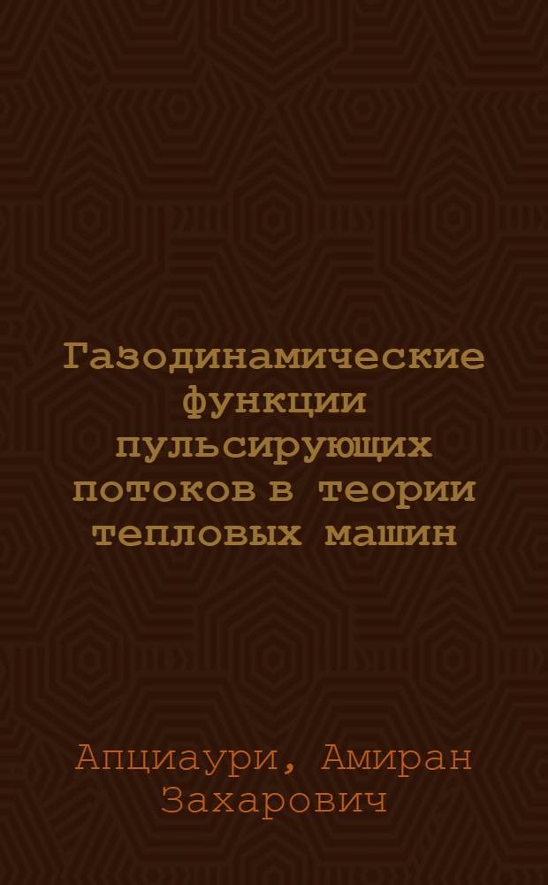 Газодинамические функции пульсирующих потоков в теории тепловых машин : Автореф. дис. на соиск. учен. степ. д.т.н
