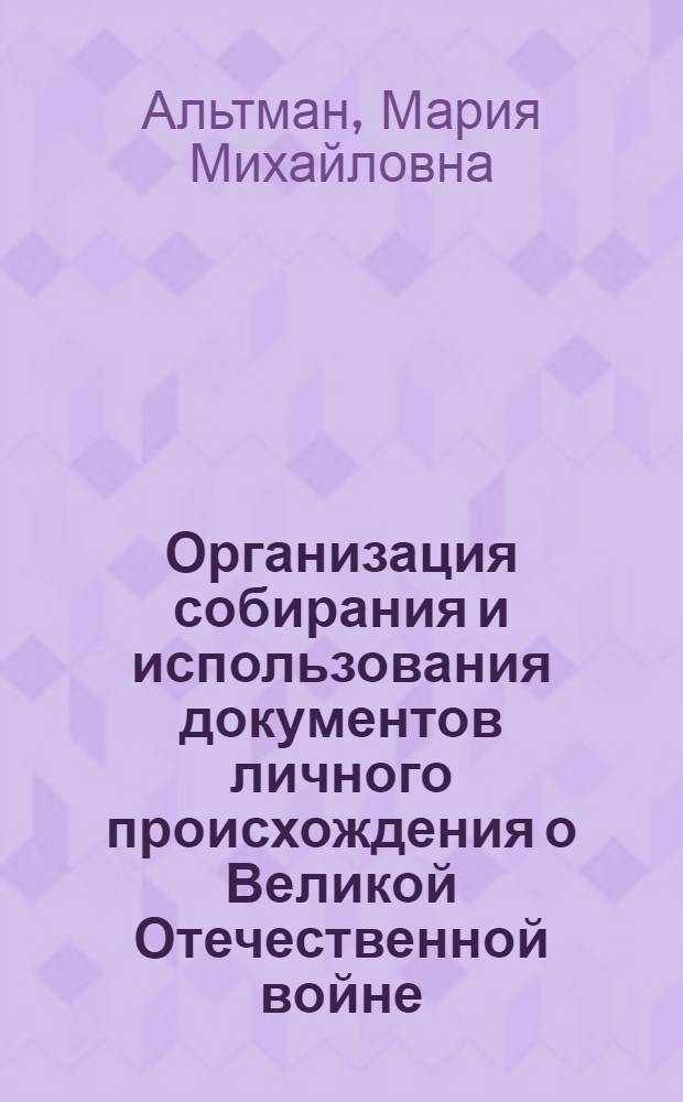 Организация собирания и использования документов личного происхождения о Великой Отечественной войне: (Из опыта работы ЦГА СССР и государственных архивов Российской Федерации) : Автореф. дис. на соиск. учен. степ. к.ист.н