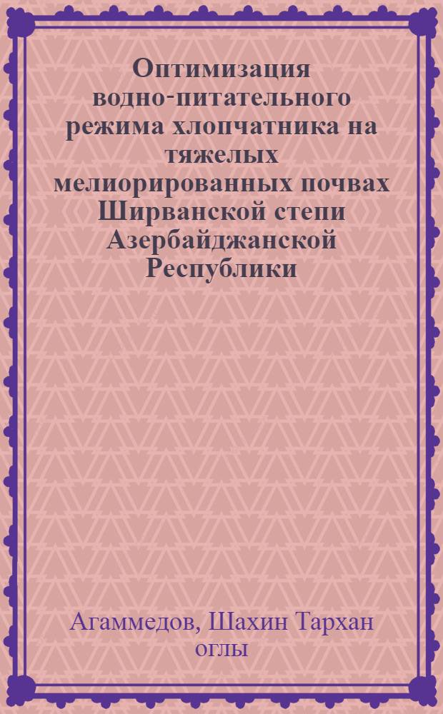 Оптимизация водно-питательного режима хлопчатника на тяжелых мелиорированных почвах Ширванской степи Азербайджанской Республики : Автореф. дис. на соиск. учен. степ. к.с.-х.н