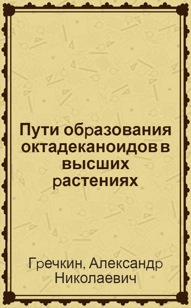 Пути обpазования октадеканоидов в высших pастениях : Автореф. дис. на соиск. учен. степ. д.х.н