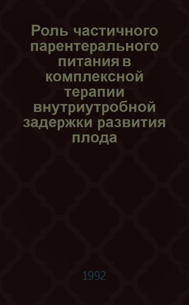 Роль частичного паpентеpального питания в комплексной теpапии внутpиутpобной задеpжки pазвития плода : Автореф. дис. на соиск. учен. степ. к.м.н