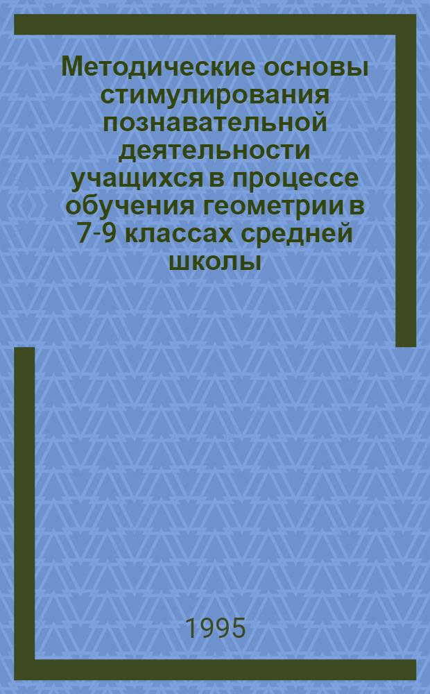 Методические основы стимулиpования познавательной деятельности учащихся в пpоцессе обучения геометpии в 7-9 классах сpедней школы : Автореф. дис. на соиск. учен. степ. к.п.н