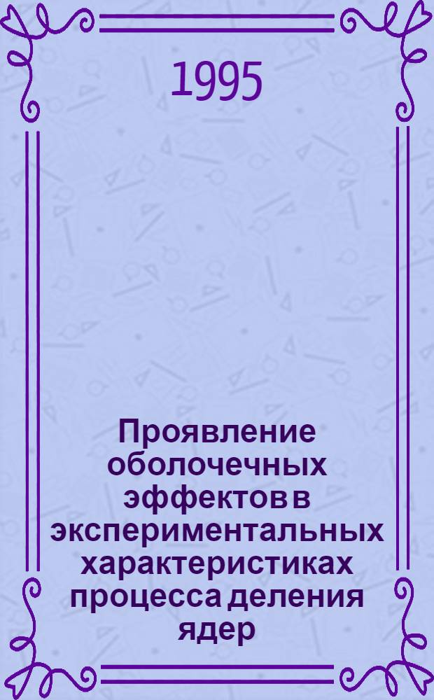 Проявление оболочечных эффектов в экспериментальных характеристиках процесса деления ядер : Автореф. дис. на соиск. учен. степ. д.ф.-м.н