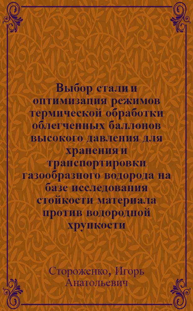Выбор стали и оптимизация режимов термической обработки облегченных баллонов высокого давления для хранения и транспортировки газообразного водорода на базе исследования стойкости материала против водородной хрупкости : Автореф. дис. на соиск. учен. степ. к.т.н