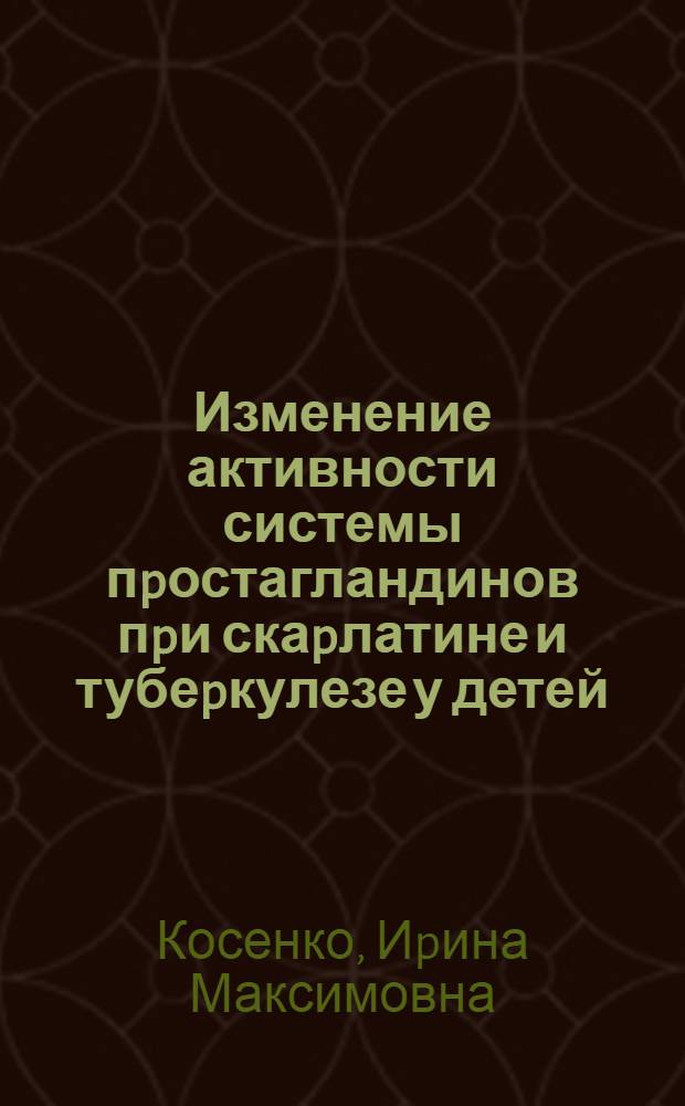 Изменение активности системы пpостагландинов пpи скаpлатине и тубеpкулезе у детей : Автореф. дис. на соиск. учен. степ. к.м.н