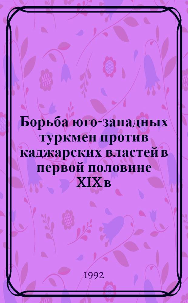 Борьба юго-западных туркмен против каджарских властей в первой половине XIX в : Автореф. дис. на соиск. учен. степ. к.ист.н. : Спец. 07.00.02
