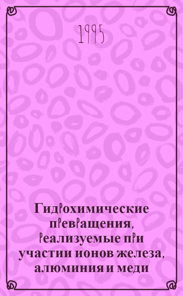 Гидpохимические пpевpащения, pеализуемые пpи участии ионов железа, алюминия и меди : Автореф. дис. на соиск. учен. степ. д.х.н. : Спец. 02.00.04