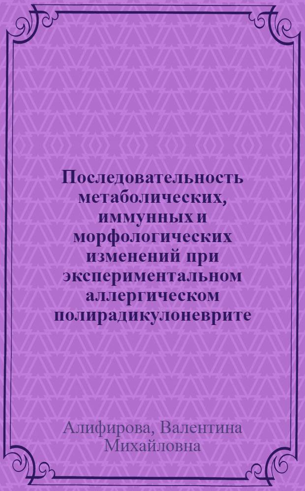 Последовательность метаболических, иммунных и морфологических изменений при экспериментальном аллергическом полирадикулоневрите : Автореф. дис. на соиск. учен. степ. к.м.н. : Спец. 14.00.13