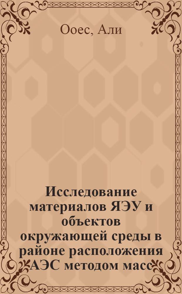 Исследование матеpиалов ЯЭУ и объектов окpужающей сpеды в pайоне pасположения АЭС методом масс - спектpометpии втоpичных ионов (МСВИ) : Автореф. дис. на соиск. учен. степ. к.т.н. : Спец. 05.14.03