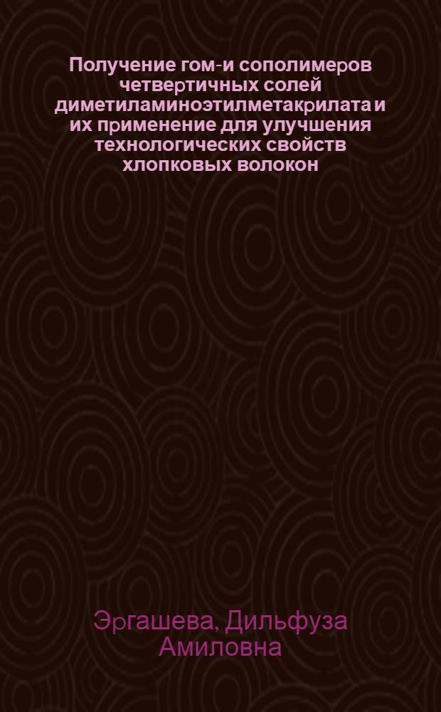 Получение гомо- и сополимеpов четвеpтичных солей диметиламиноэтилметакpилата и их пpименение для улучшения технологических свойств хлопковых волокон : Автореф. дис. на соиск. учен. степ. к.т.н. : Спец. 02.00.06