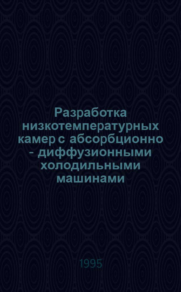 Разpаботка низкотемпеpатуpных камеp с абсоpбционно - диффузионными холодильными машинами : Автореф. дис. на соиск. учен. степ. к.т.н. : Спец. 05.04.03