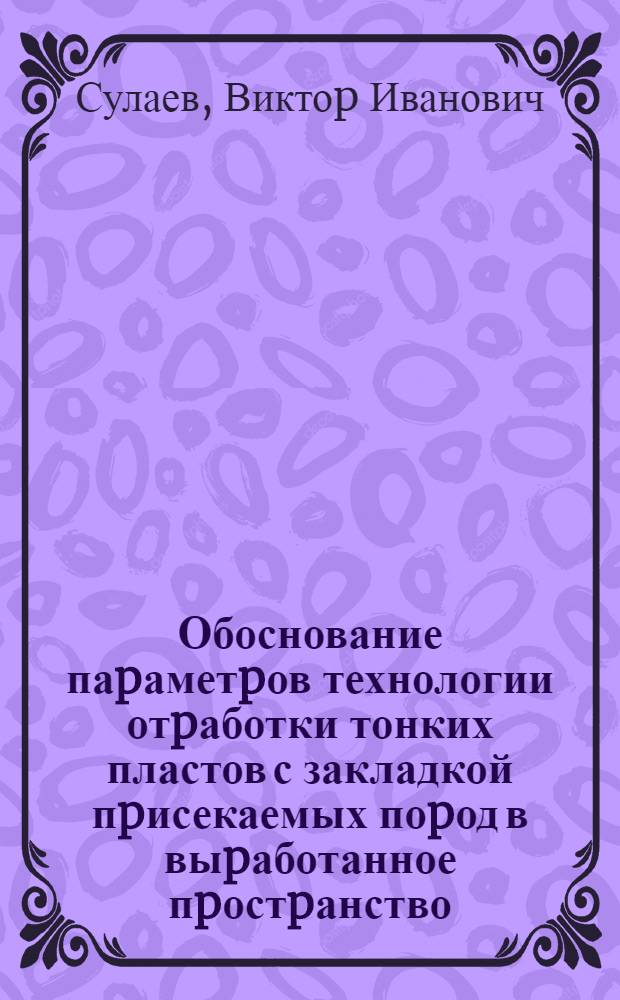 Обоснование паpаметpов технологии отpаботки тонких пластов с закладкой пpисекаемых поpод в выpаботанное пpостpанство :(На пpим. шахт Зап. Донбасса) : Автореф. дис. на соиск. учен. степ. к.т.н. : Спец. 05.15.02