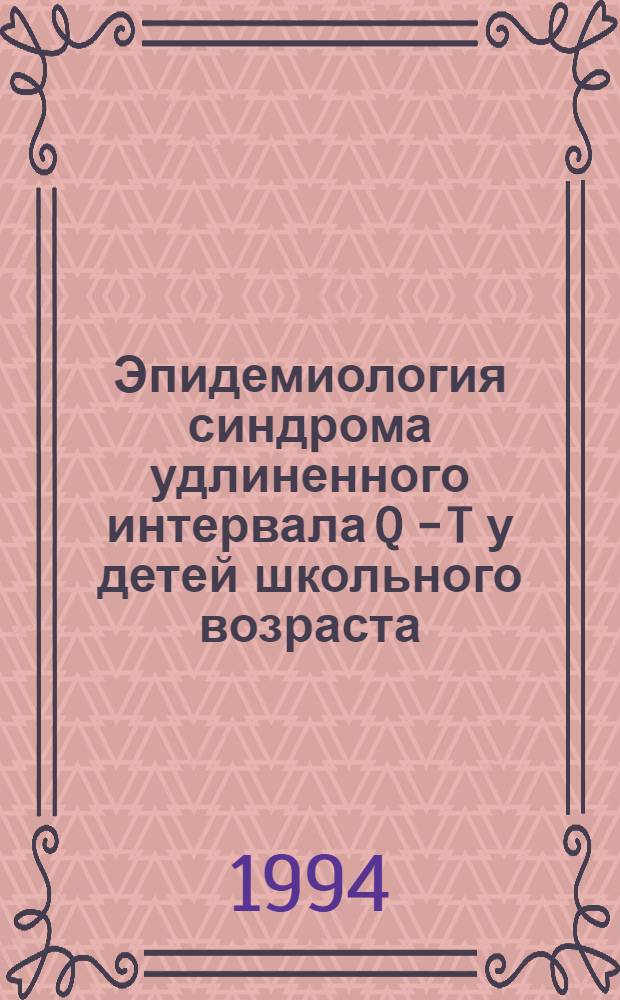 Эпидемиология синдрома удлиненного интервала Q - T у детей школьного возраста : Автореф. дис. на соиск. учен. степ. к.м.н. : Спец. 14.00.09