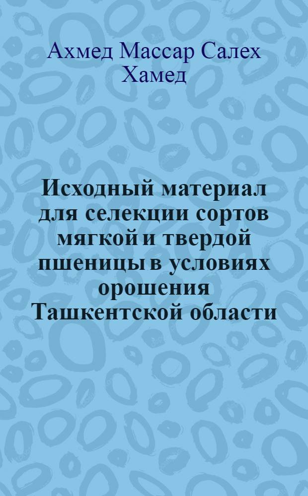 Исходный материал для селекции сортов мягкой и твердой пшеницы в условиях орошения Ташкентской области : Автореф. дис. на соиск. учен. степ. к.с.-х.н. : Спец. 06.01.05