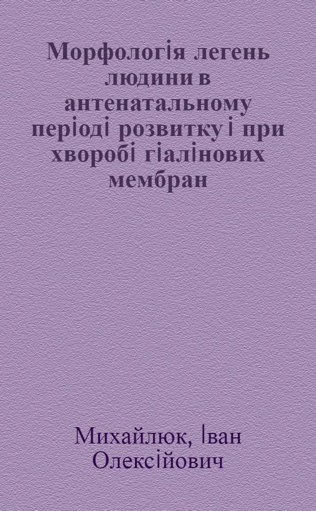 Морфологiя легень людини в антенатальному перiодi розвитку i при хворобi гiалiнових мембран : Автореф. дис. на соиск. учен. степ. д.м.н. : Спец. 14.00.23