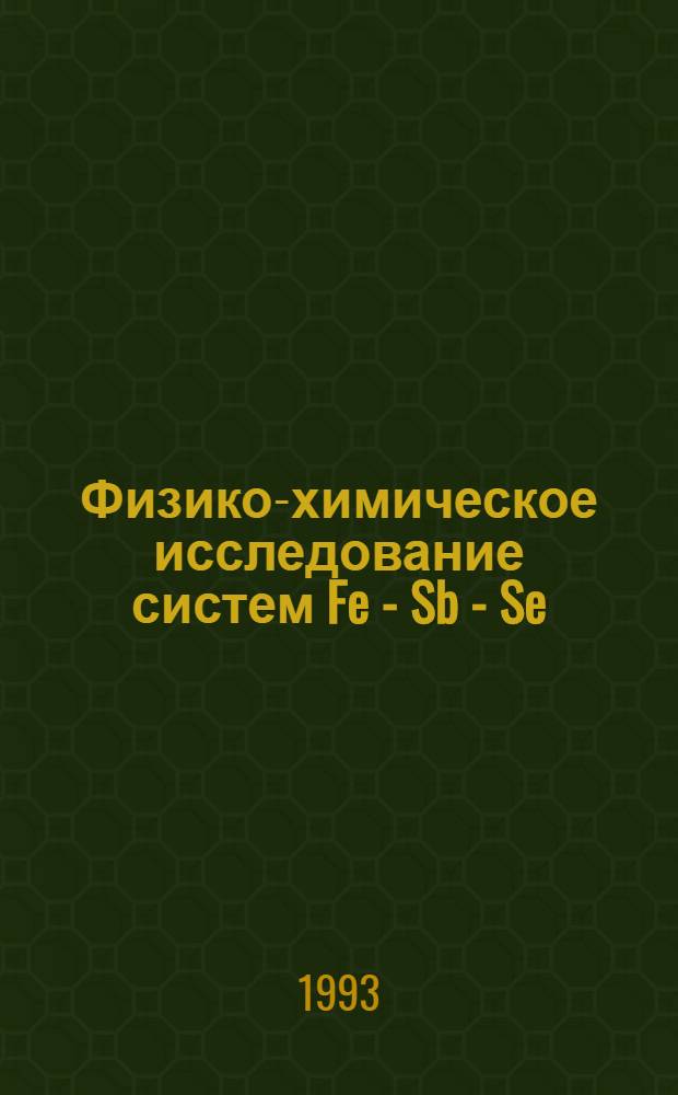 Физико-химическое исследование систем Fe - Sb - Se(Te) и свойства обнаруженных фаз : Автореф. дис. на соиск. учен. степ. к.х.н. : Спец. 02.00.01