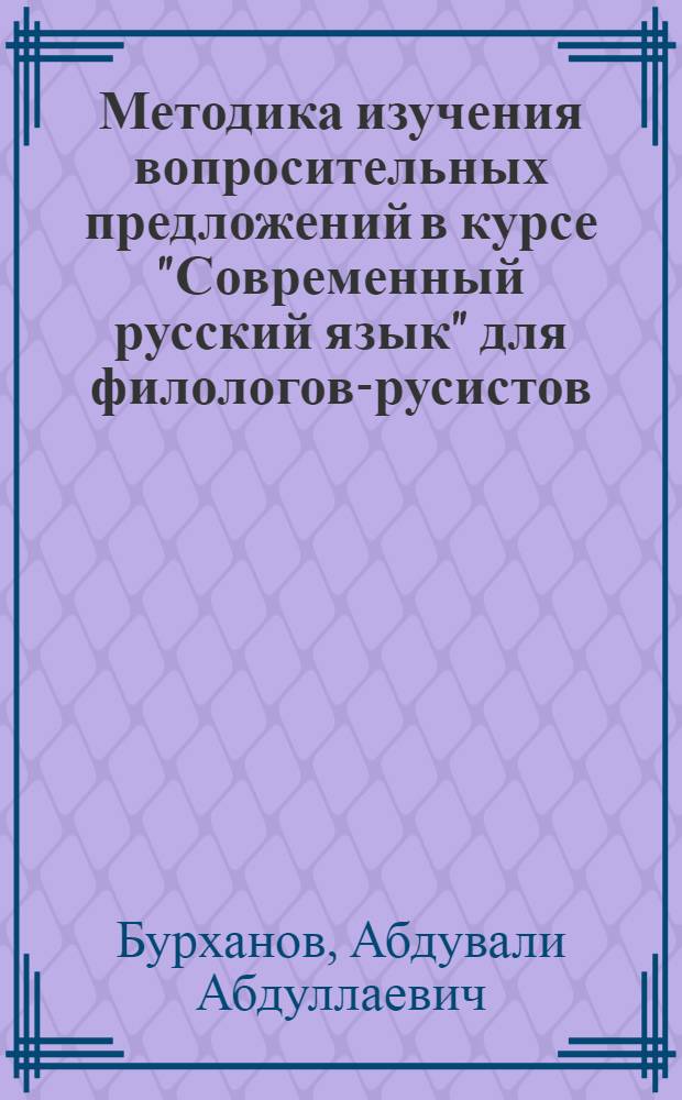 Методика изучения вопросительных предложений в курсе "Современный русский язык" для филологов-русистов : Автореф. дис. на соиск. учен. степ. к.п.н. : Спец. 13.00.02
