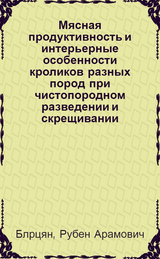 Мясная продуктивность и интерьерные особенности кроликов разных пород при чистопородном разведении и скрещивании : Автореф. дис. на соиск. учен. степ. к.с.-х.н. : Спец. 06.02.04