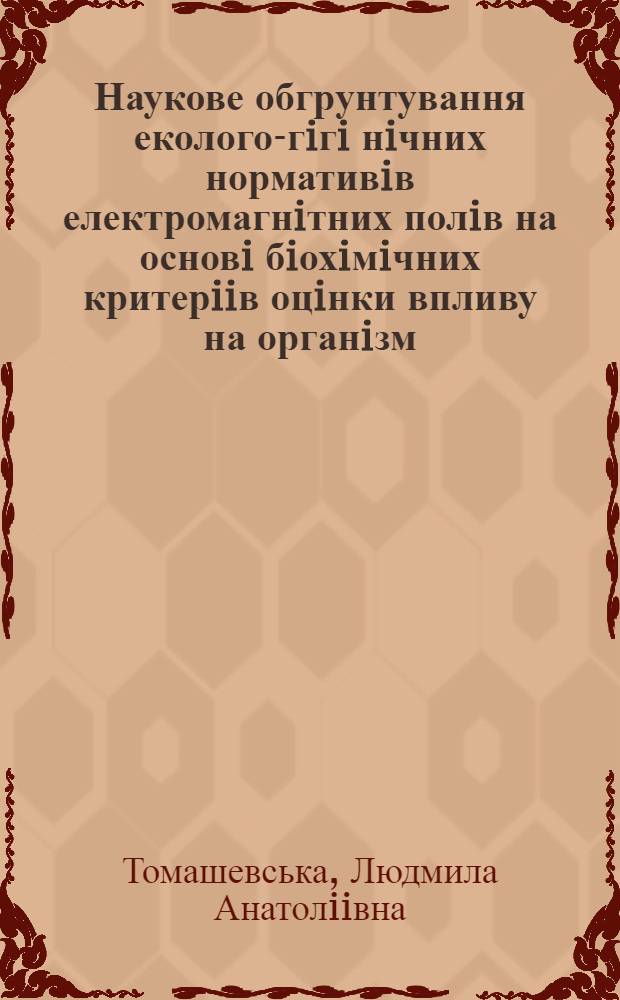 Наукове обгрунтування еколого-гiгi нiчних нормативiв електромагнiтних полiв на основi бiохiмiчних критерiiв оцiнки впливу на органiзм : Автореф. дис. на соиск. учен. степ. д.б.н. : Спец. 14.00.07