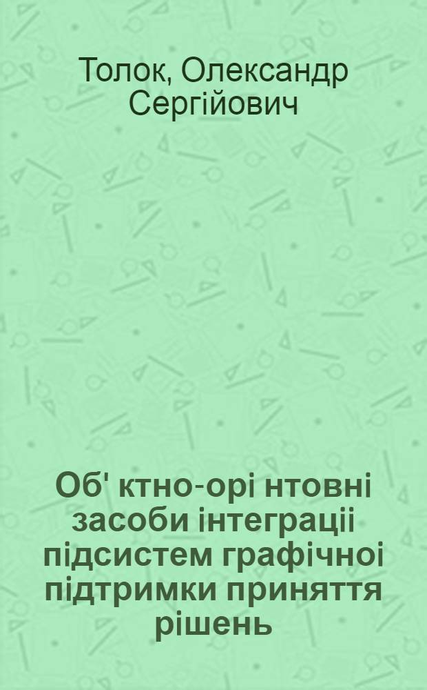 Об' ктно-орi нтовнi засоби iнтеграцii пiдсистем графiчноi пiдтримки приняття рiшень : Автореф. дис. на соиск. учен. степ. к.т.н. : Спец. 05.13.11