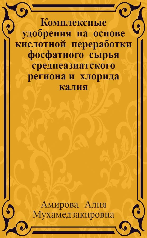 Комплексные удобрения на основе кислотной переработки фосфатного сырья среднеазиатского региона и хлорида калия : Автореф. дис. на соиск. учен. степ. д.т.н. : Спец. 05.17.01