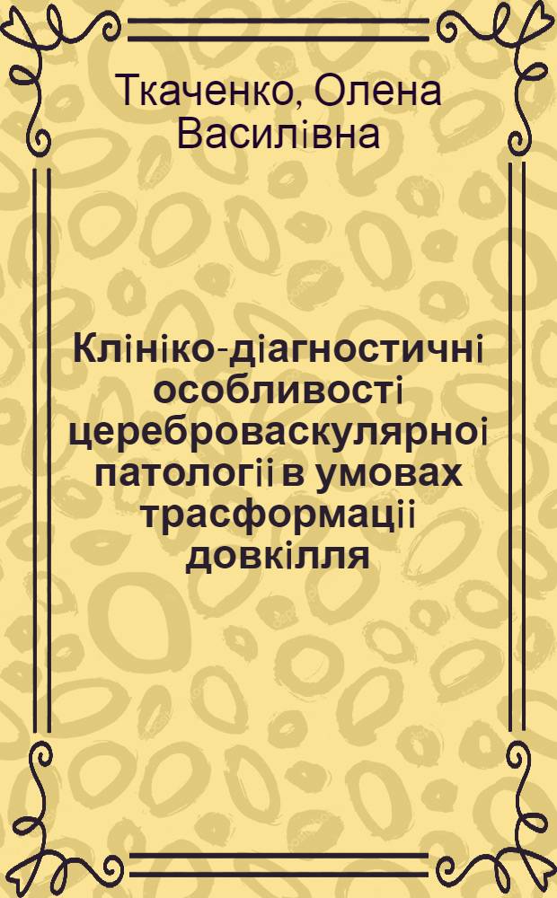 Клiнiко-дiагностичнi особливостi цереброваскулярноi патологii в умовах трасформацii довкiлля : Автореф. дис. на соиск. учен. степ. д.м.н. : Спец. 14.00.13