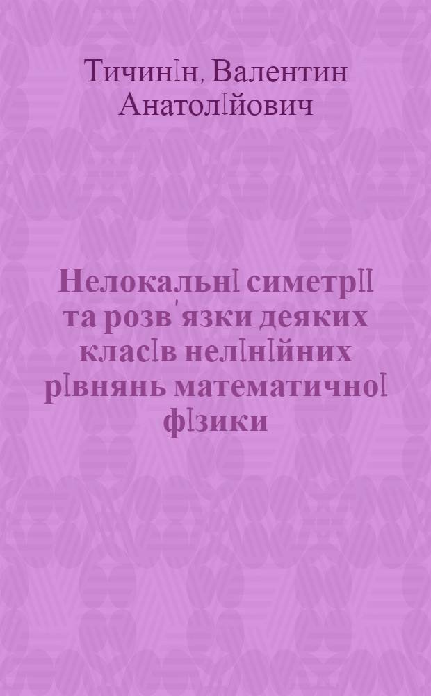Нелокальнi симетрii та розв'язки деяких класiв нелiнiйних рiвнянь математичноi фiзики : Автореф. дис. на соиск. учен. степ. д.ф.-м.н. : Спец. 01.01.03
