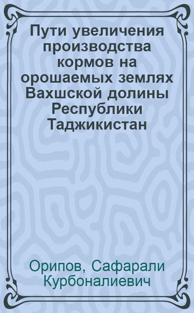 Пути увеличения производства кормов на орошаемых землях Вахшской долины Республики Таджикистан : Автореф. дис. на соиск. учен. степ. к.с.-х.н. : Спец. 06.01.09