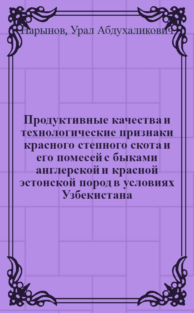 Продуктивные качества и технологические признаки красного степного скота и его помесей с быками англерской и красной эстонской пород в условиях Узбекистана : Автореф. дис. на соиск. учен. степ. к.с.-х.н. : Спец. 06.02.01