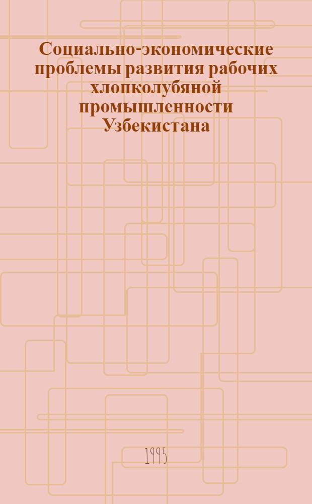Социально-экономические проблемы развития рабочих хлопколубяной промышленности Узбекистана: (70-е - первая половина 80-х гг.) : Автореф. дис. на соиск. учен. степ. д.ист.н. : Спец. 07.00.02